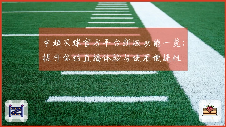 中超买球官方平台新版功能一览：提升你的直播体验与使用便捷性