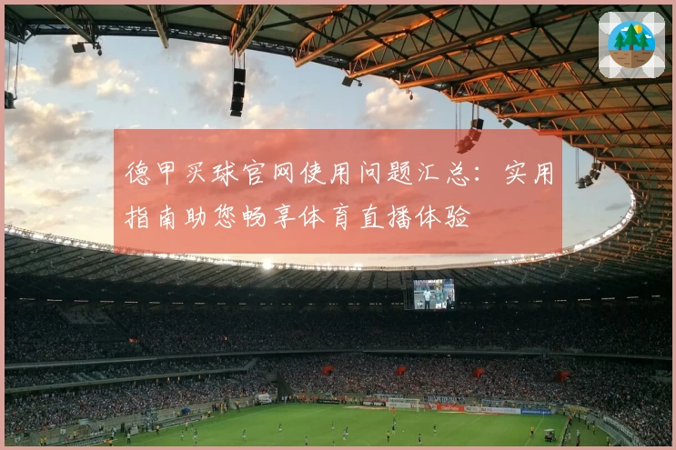 德甲买球官网使用问题汇总：实用指南助您畅享体育直播体验