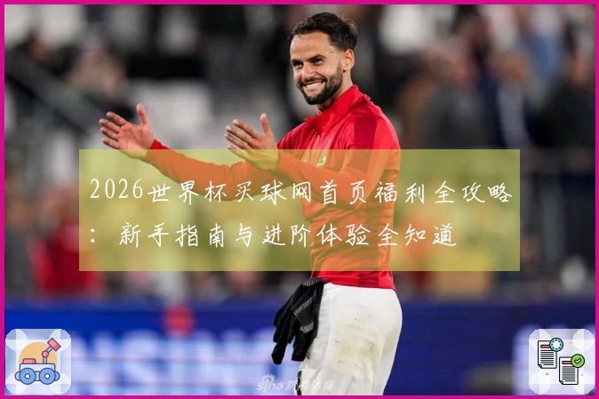 2026世界杯买球网首页福利全攻略：新手指南与进阶体验全知道