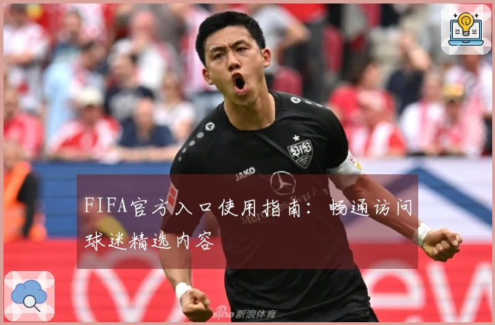 FIFA官方入口使用指南：畅通访问球迷精选内容