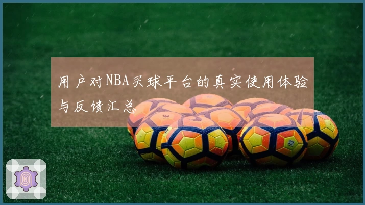 用户对NBA买球平台的真实使用体验与反馈汇总