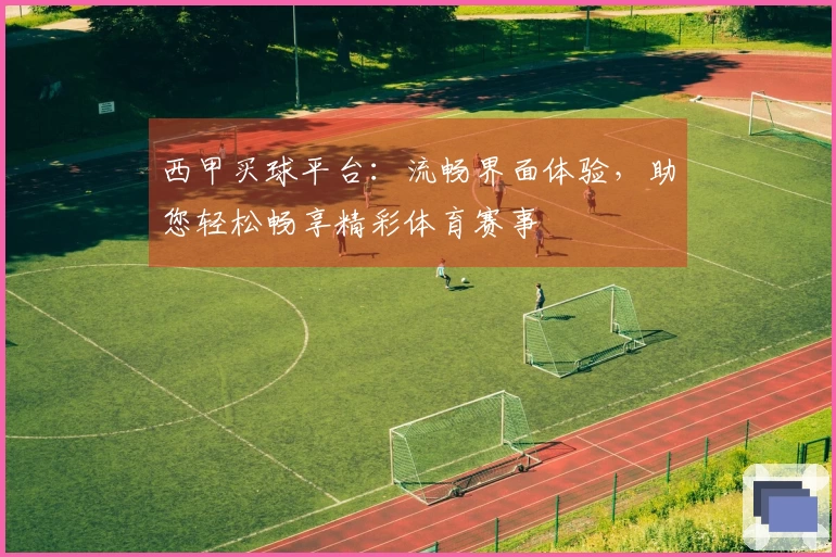 西甲买球平台：流畅界面体验，助您轻松畅享精彩体育赛事