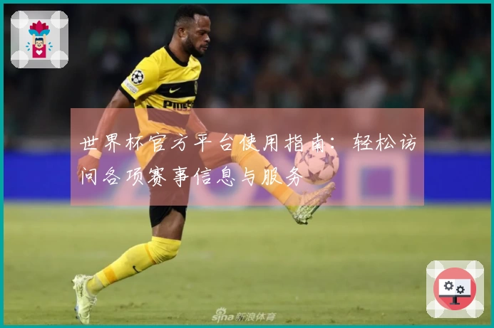 世界杯官方平台使用指南：轻松访问各项赛事信息与服务